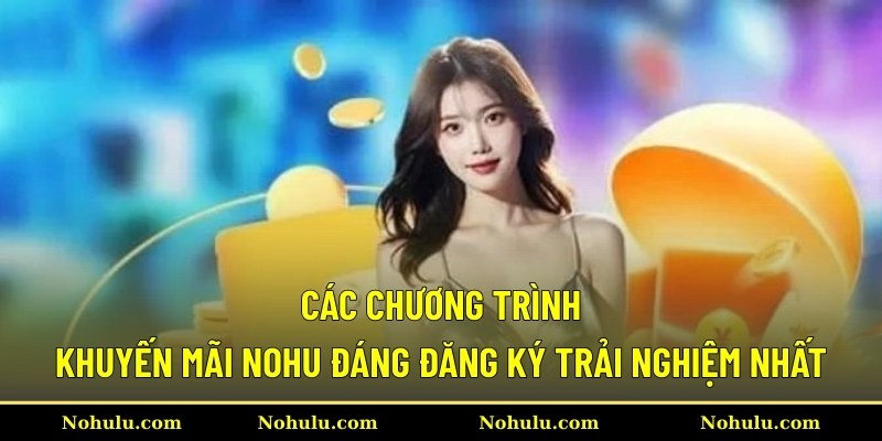 Các chương trình khuyến mãi Nohu đáng đăng ký trải nghiệm nhất