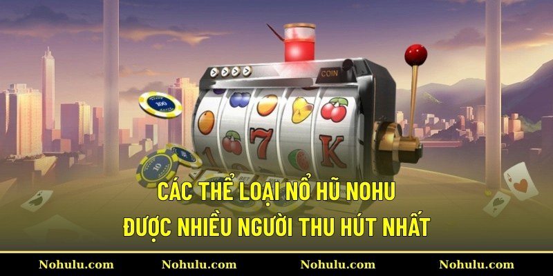 Các thể loại nổ hũ Nohu được nhiều người thu hút nhất