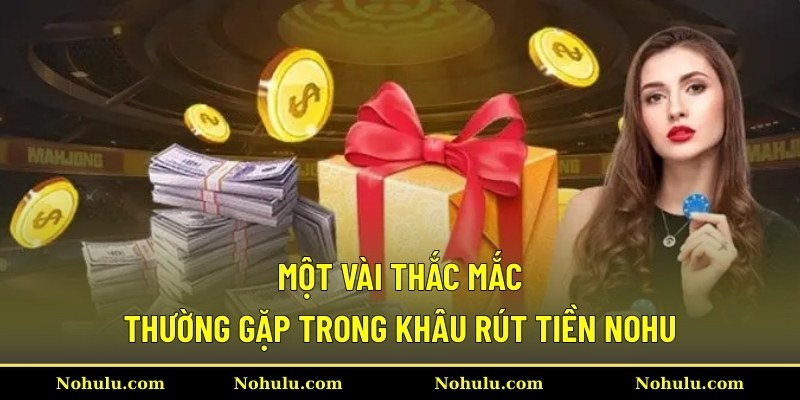Một vài thắc mắc thường gặp trong khâu rút tiền Nohu