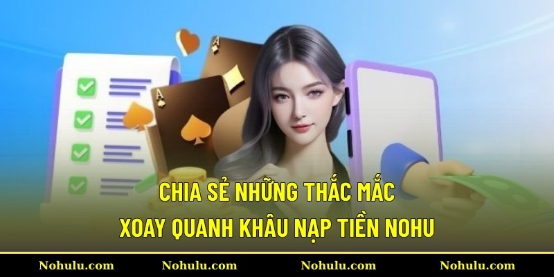 Chia sẻ những thắc mắc xoay quanh khâu nạp tiền Nohu