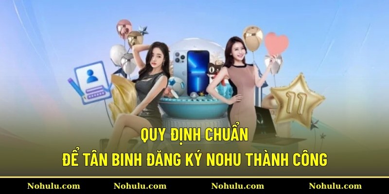 Quy định chuẩn để tân binh đăng ký Nohu thành công