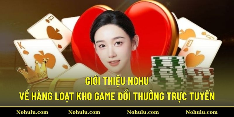 Giới thiệu Nohu về hàng loạt kho game đổi thưởng trực tuyến