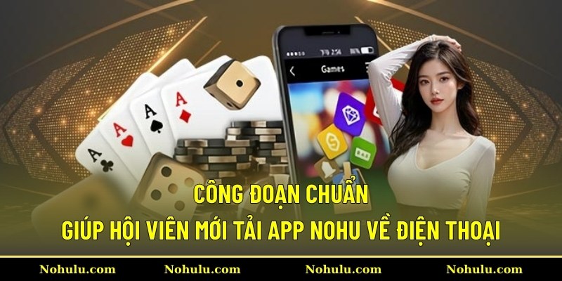Công đoạn chuẩn giúp hội viên mới tải app Nohu về điện thoại