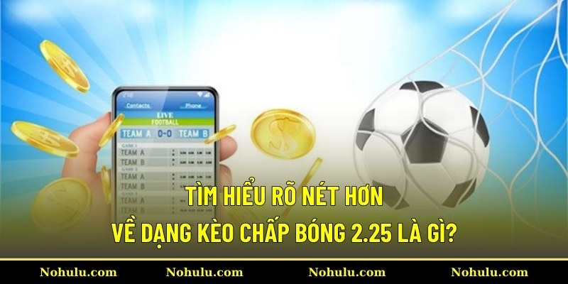 Tìm hiểu rõ nét hơn về dạng kèo chấp bóng 2.25 là gì?
