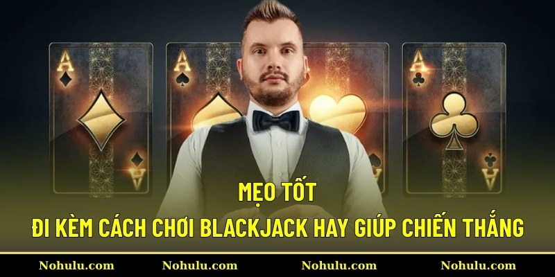 Mẹo tốt đi kèm cách chơi Blackjack hay giúp chiến thắng