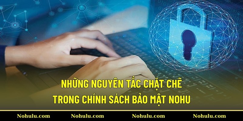 Những nguyên tắc chặt chẽ trong chính sách bảo mật Nohu