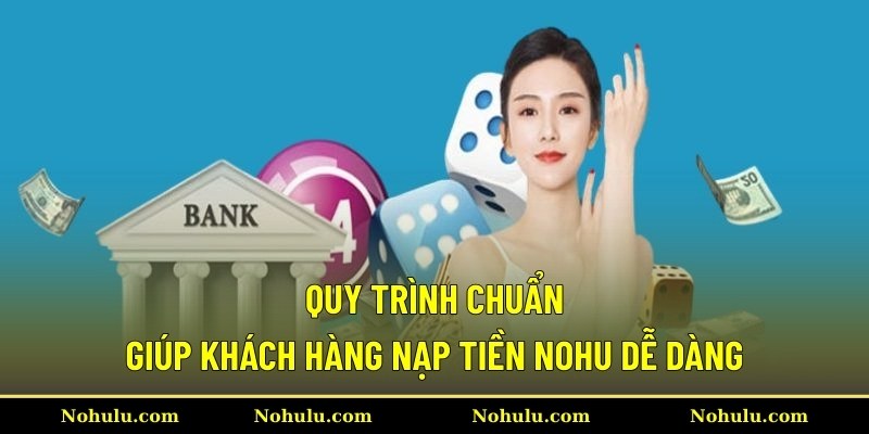 Quy trình chuẩn giúp khách hàng nạp tiền Nohu dễ dàng